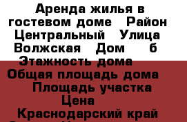 Аренда жилья в гостевом доме › Район ­ Центральный › Улица ­ Волжская › Дом ­ 9 б › Этажность дома ­ 3 › Общая площадь дома ­ 300 › Площадь участка ­ 50 › Цена ­ 500 - Краснодарский край, Сочи г. Недвижимость » Дома, коттеджи, дачи аренда   . Краснодарский край,Сочи г.